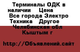 Терминалы ОДК в наличии. › Цена ­ 999 - Все города Электро-Техника » Другое   . Челябинская обл.,Кыштым г.